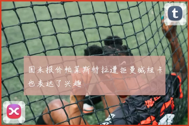 国米报价帕莱斯特拉遭拒曼城纽卡也表达了兴趣