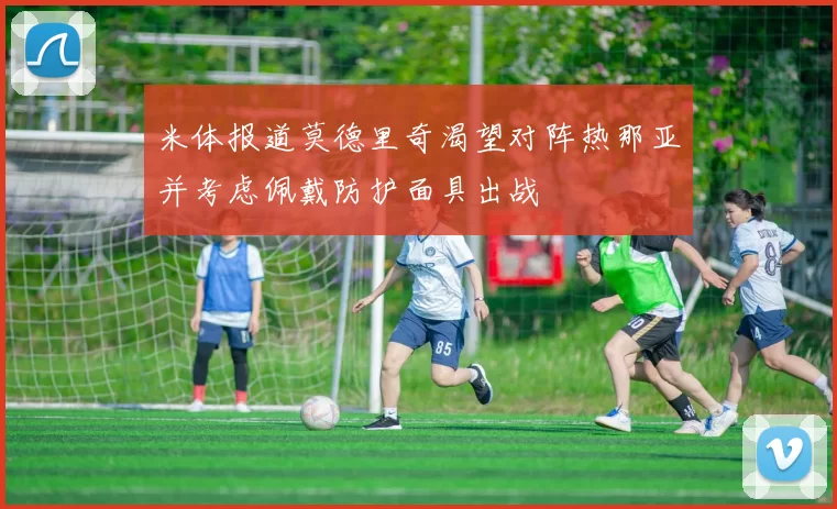 米体报道莫德里奇渴望对阵热那亚并考虑佩戴防护面具出战