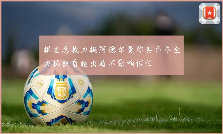 掘金总裁力挺阿德尔曼称其已尽全力执教首轮出局不影响信任